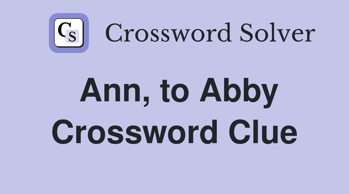 Ann, to Abby Crossword Clue