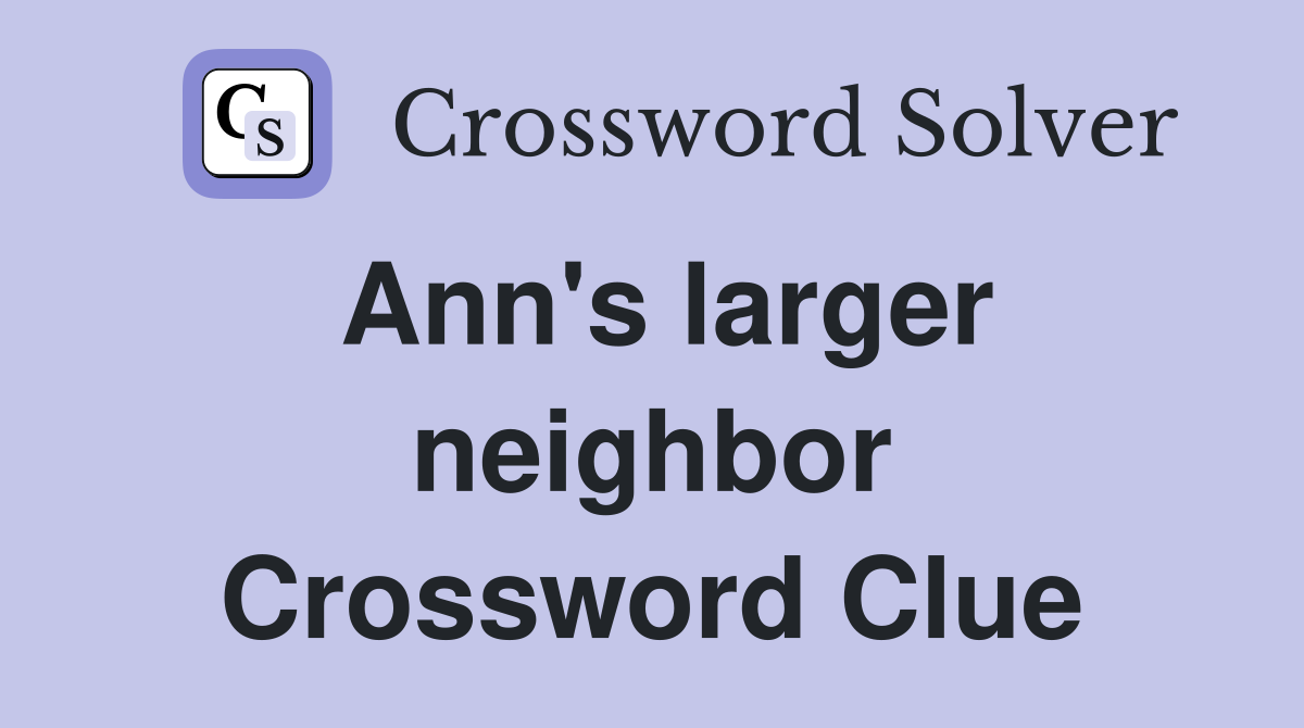 Ann's larger neighbor Crossword Clue