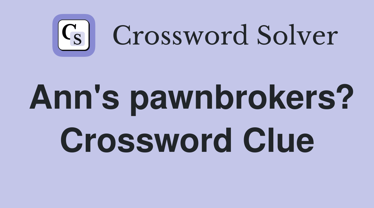 Ann's pawnbrokers? Crossword Clue
