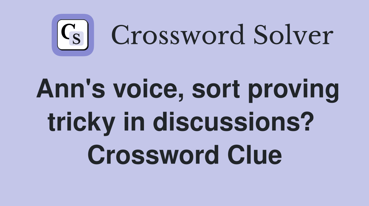 Ann's voice, sort proving tricky in discussions?  Crossword Clue