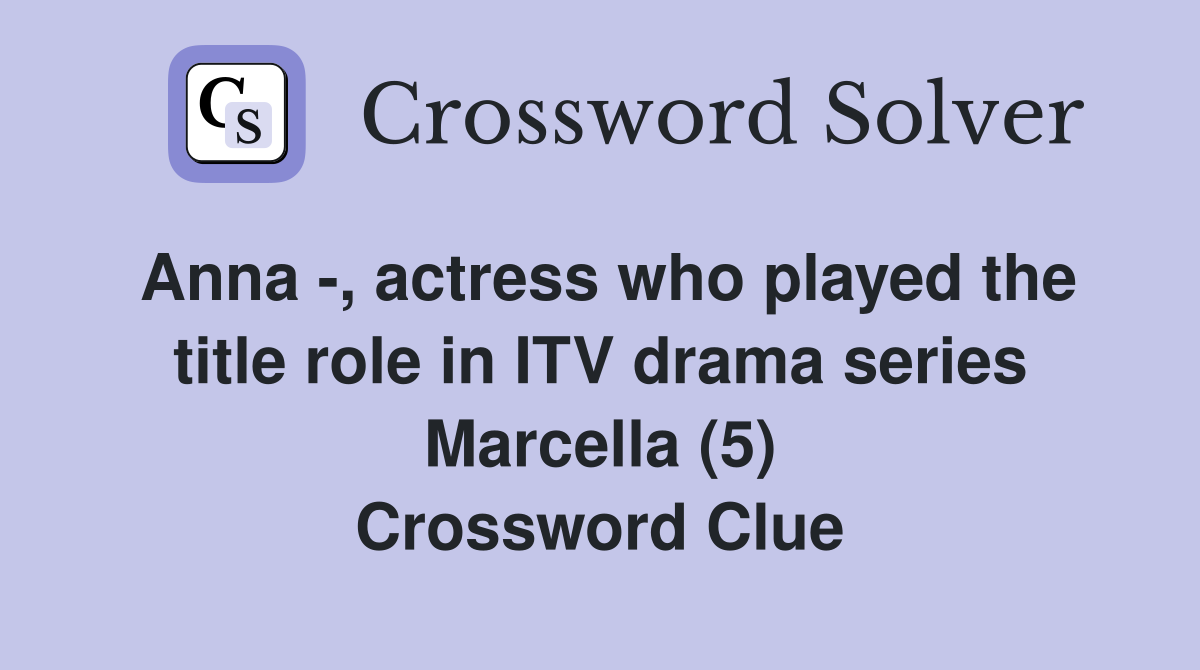 Anna -, actress who played the title role in ITV drama series Marcella (5) Crossword Clue
