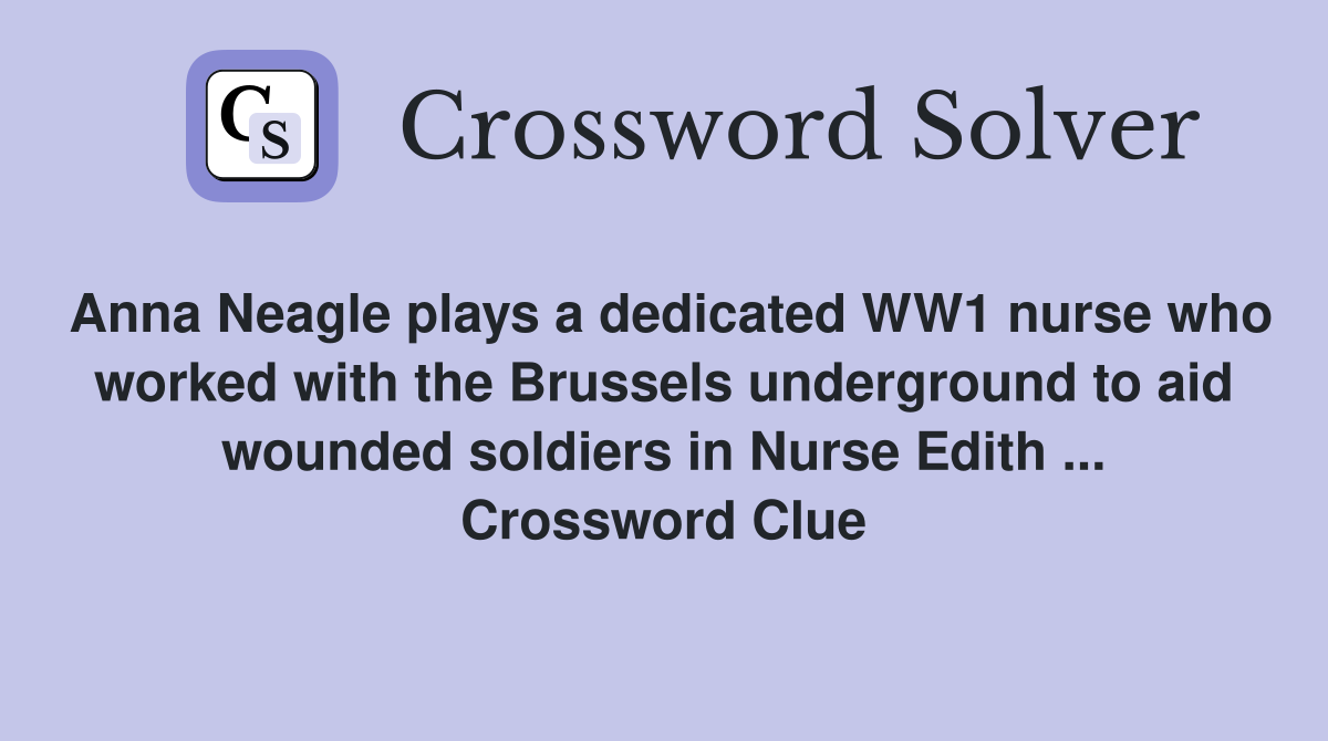 Anna Neagle plays a dedicated WW1 nurse who worked with the Brussels underground to aid wounded soldiers in Nurse Edith ... Crossword Clue