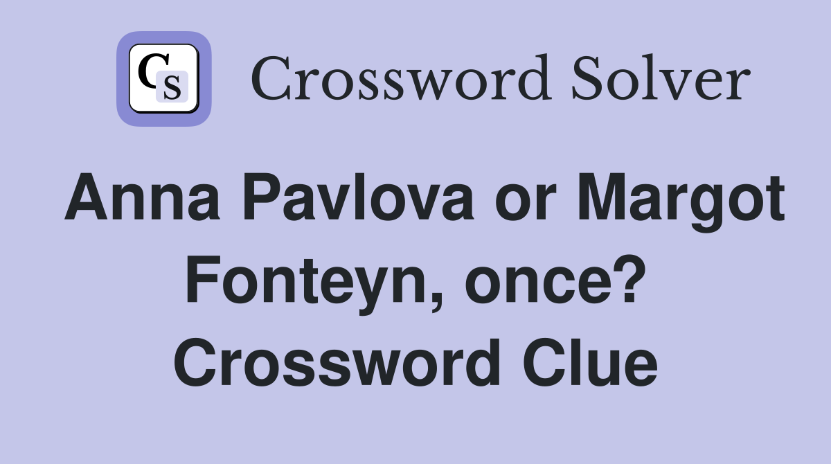 Anna Pavlova or Margot Fonteyn, once? Crossword Clue