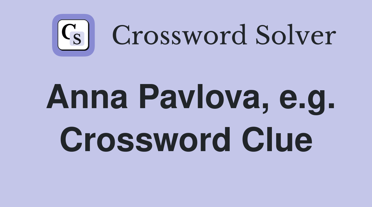 Anna Pavlova, e.g. Crossword Clue
