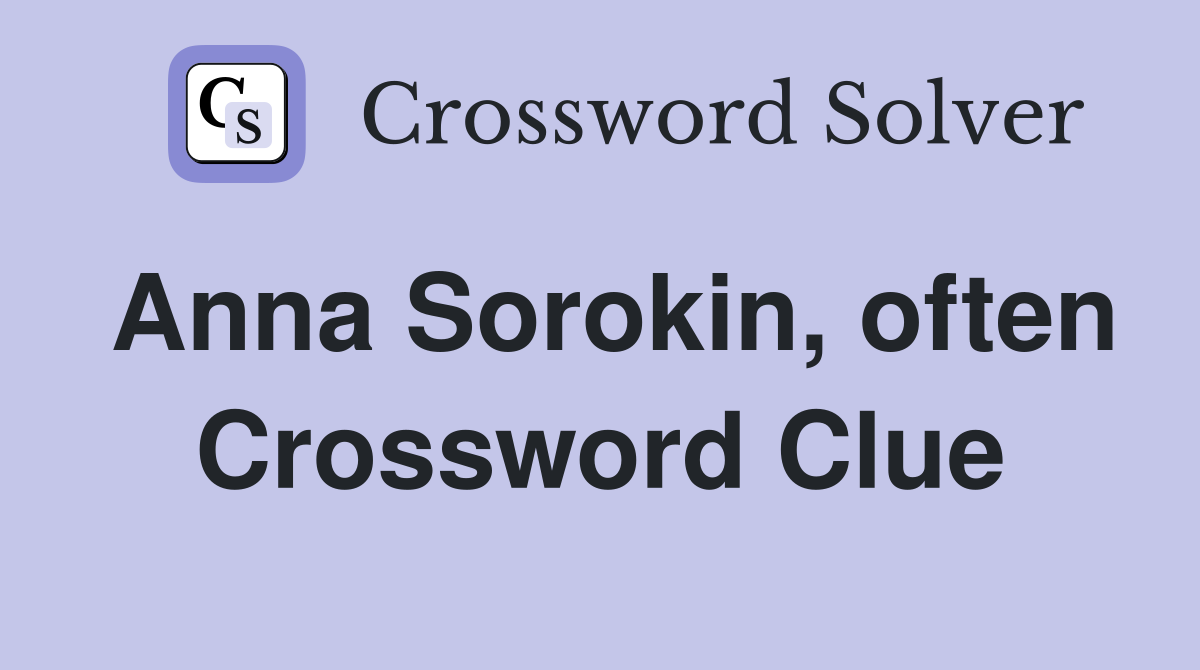 Anna Sorokin, often Crossword Clue