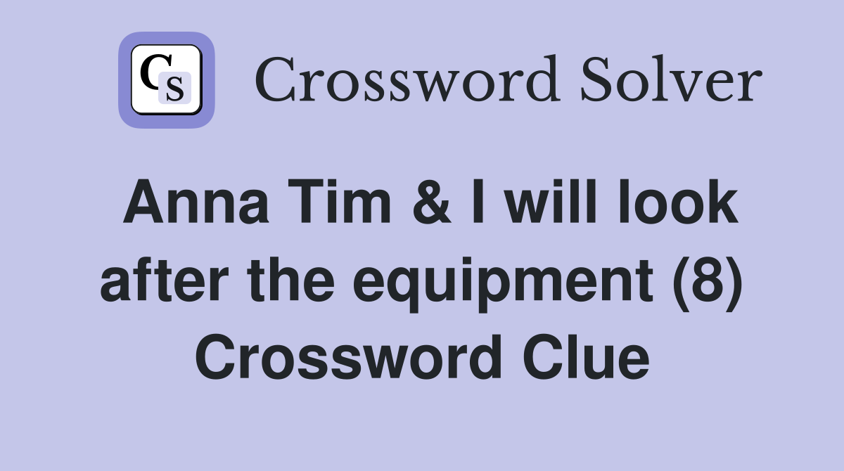 Anna Tim & I will look after the equipment (8) Crossword Clue