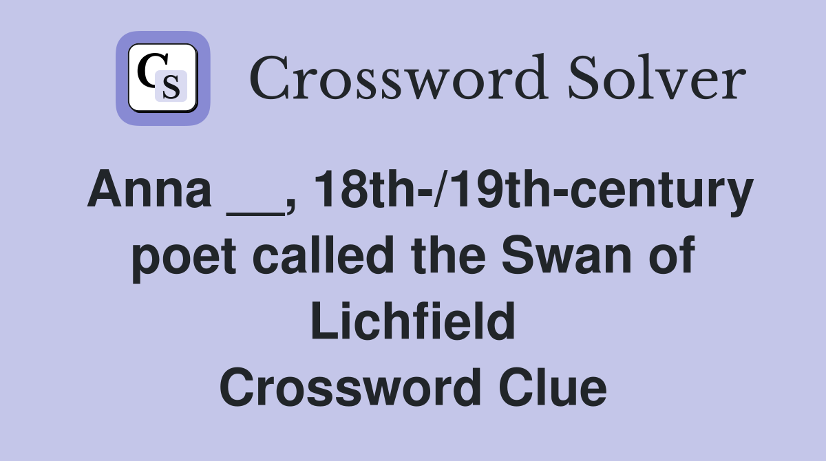 Anna __, 18th-/19th-century poet called the Swan of Lichfield Crossword Clue