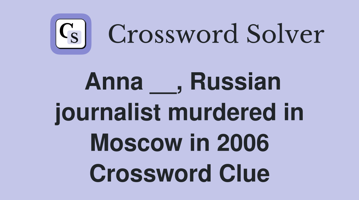 Anna __, Russian journalist murdered in Moscow in 2006 Crossword Clue