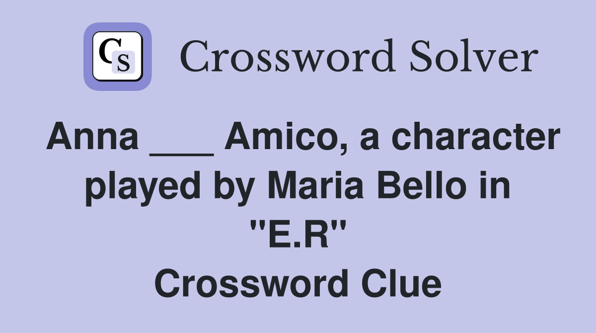Anna ___ Amico, a character played by Maria Bello in "E.R" Crossword Clue