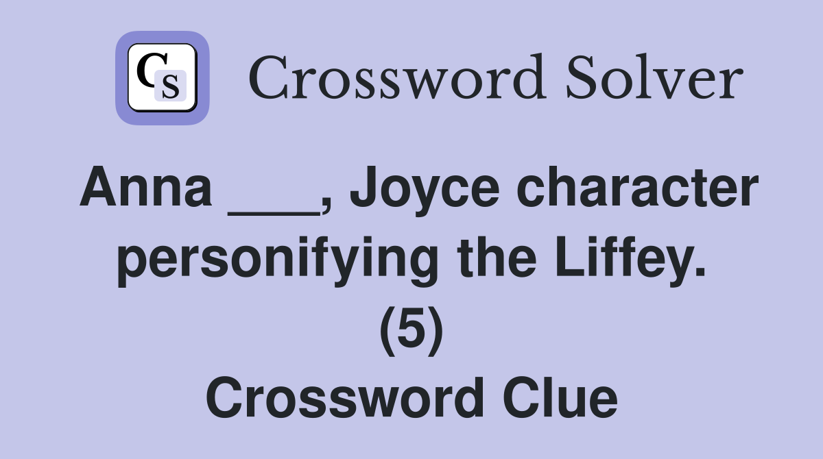 Anna ___, Joyce character personifying the Liffey. (5) Crossword Clue