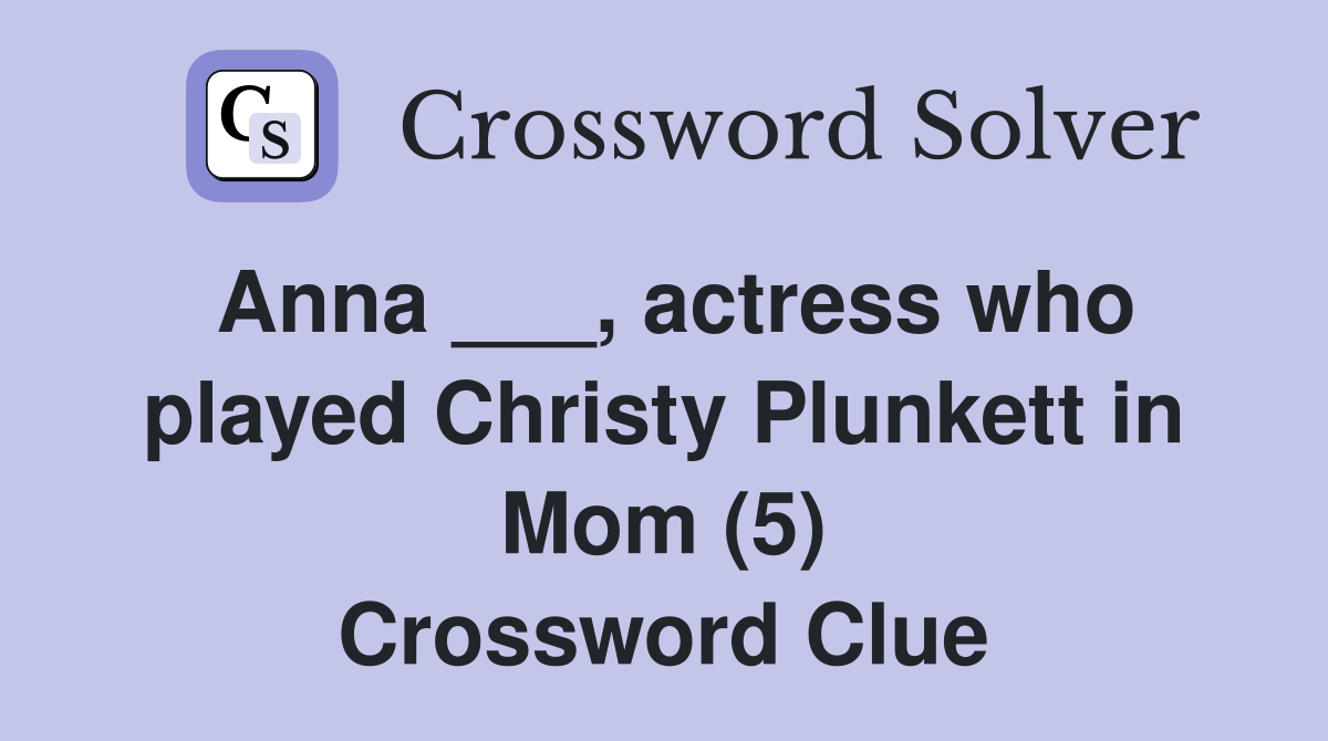 Anna ___, actress who played Christy Plunkett in Mom (5) Crossword Clue