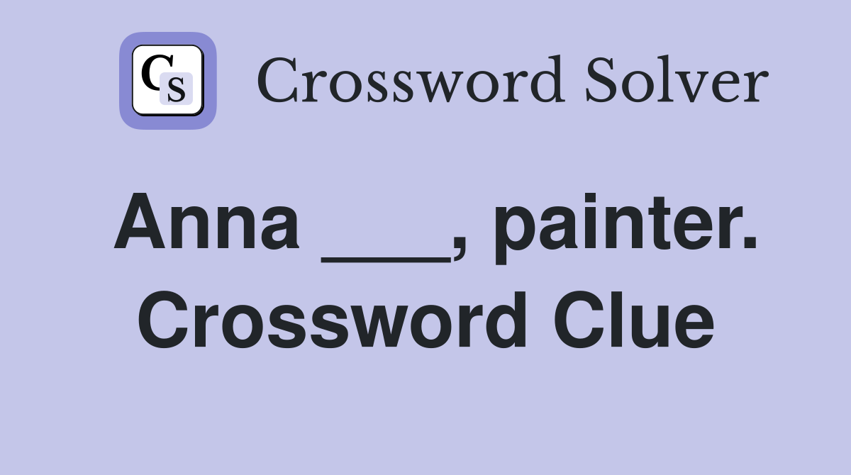 Anna ___, painter. Crossword Clue
