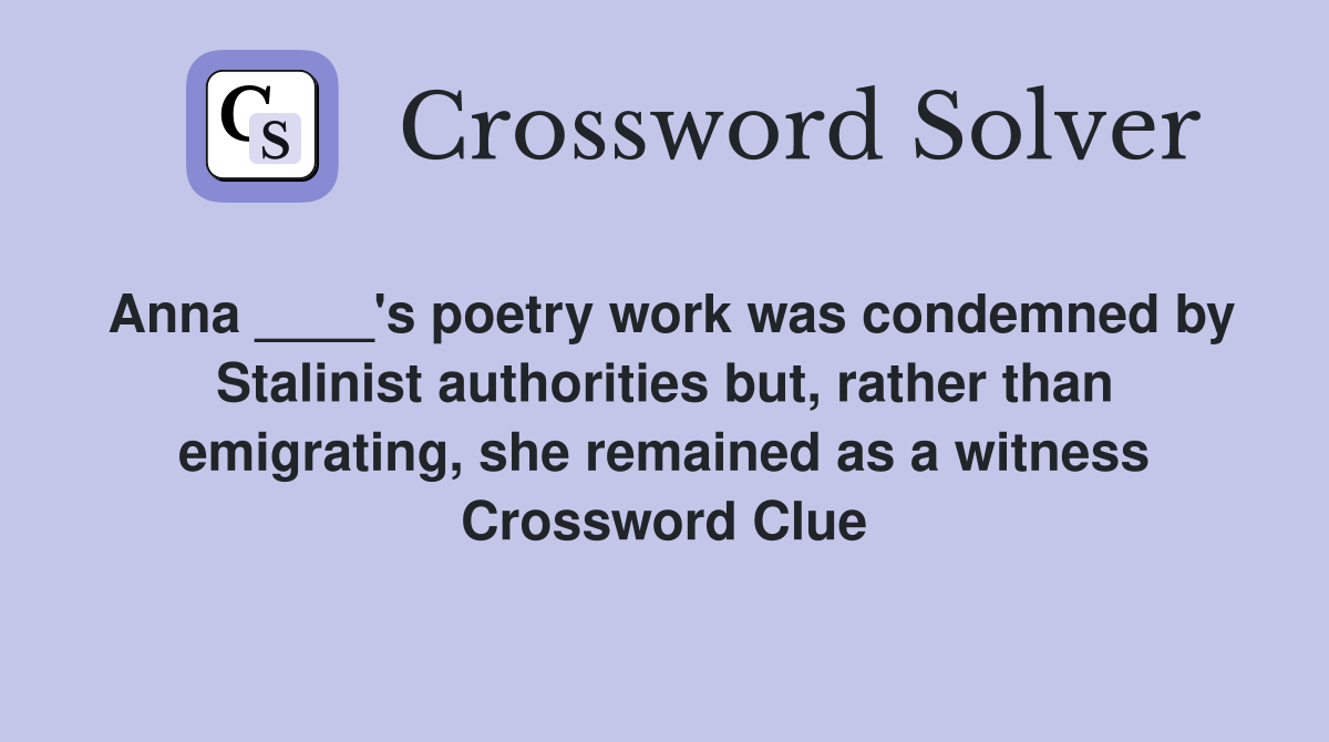 Anna ____'s poetry work was condemned by Stalinist authorities but, rather than emigrating, she remained as a witness Crossword Clue