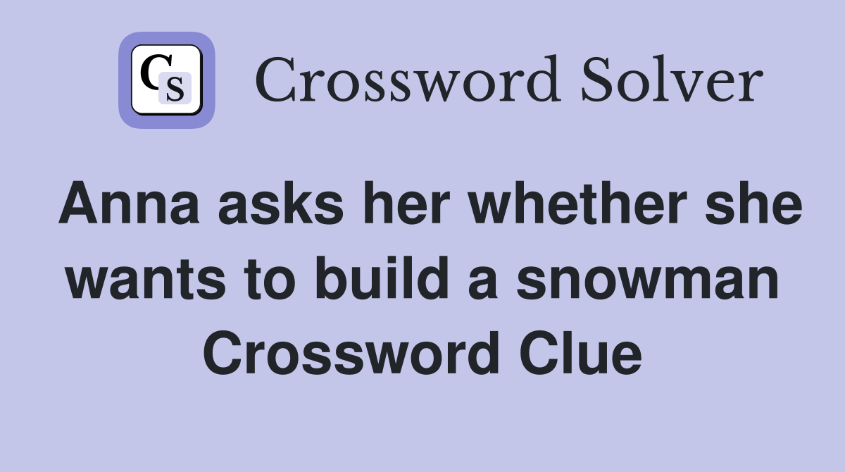 Anna asks her whether she wants to build a snowman Crossword Clue