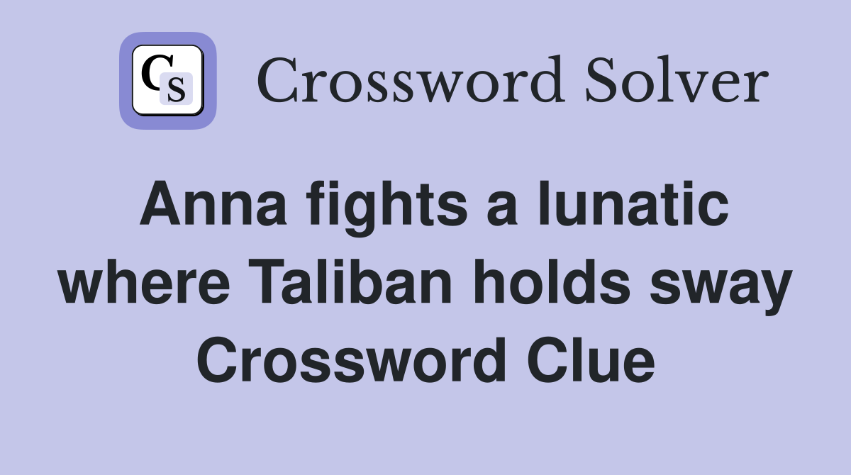 Anna fights a lunatic where Taliban holds sway Crossword Clue