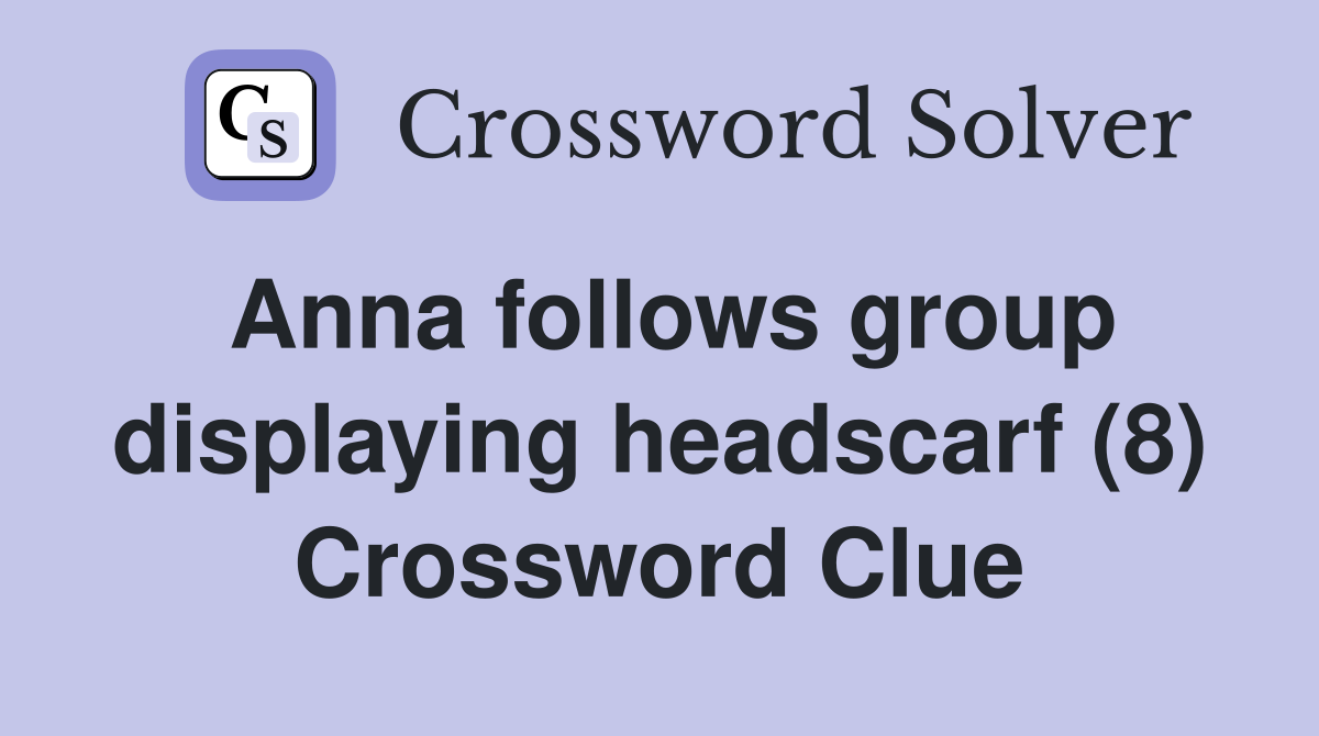 Anna follows group displaying headscarf (8) Crossword Clue