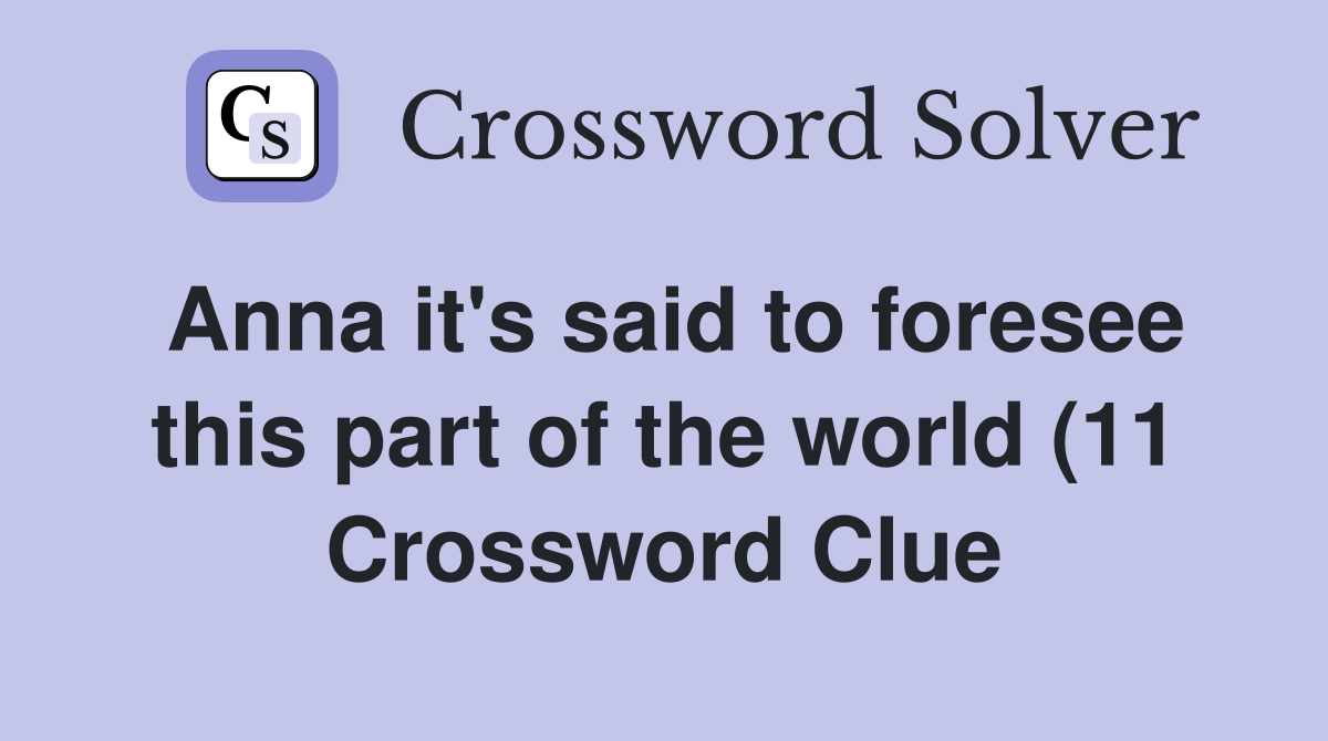Anna it #39 s said to foresee this part of the world (11) Crossword Clue Anna it #39 s said to foresee this part of the world (11) Crossword Clue