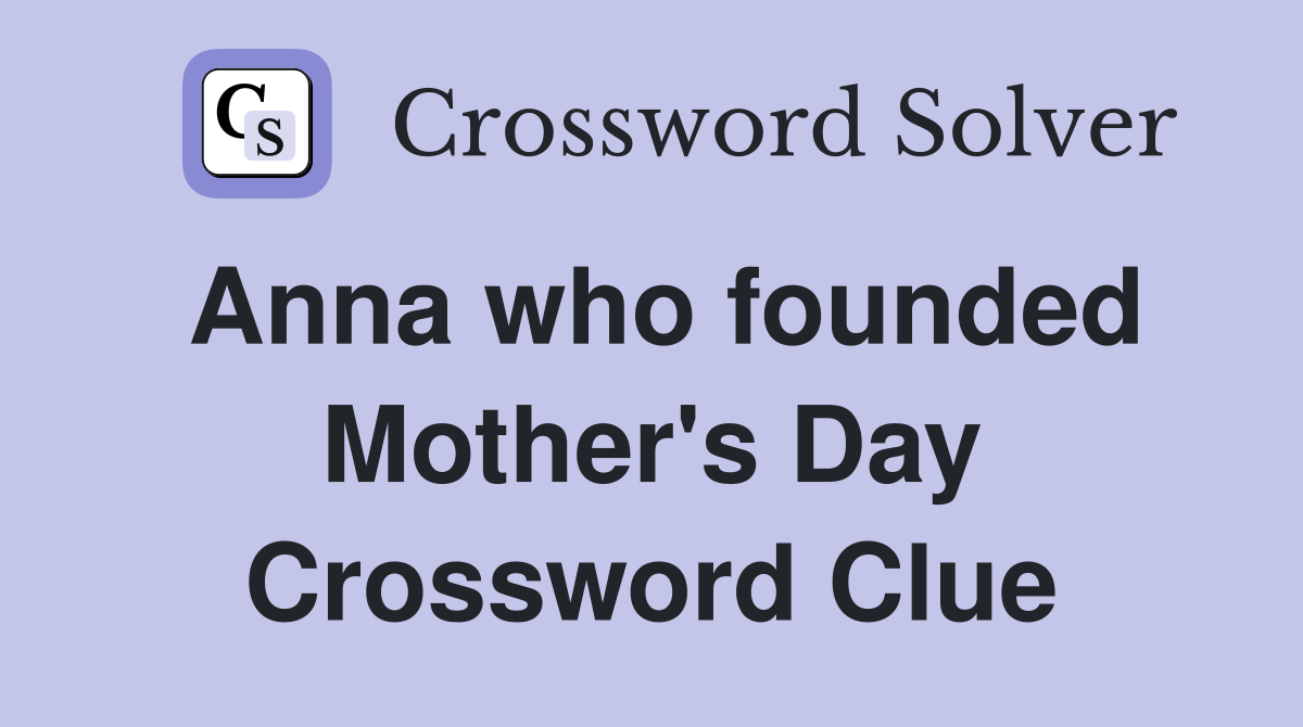 Anna who founded Mother's Day Crossword Clue