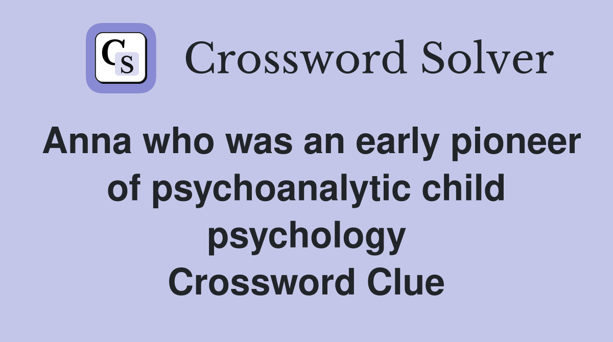 Anna who was an early pioneer of psychoanalytic child psychology Crossword Clue