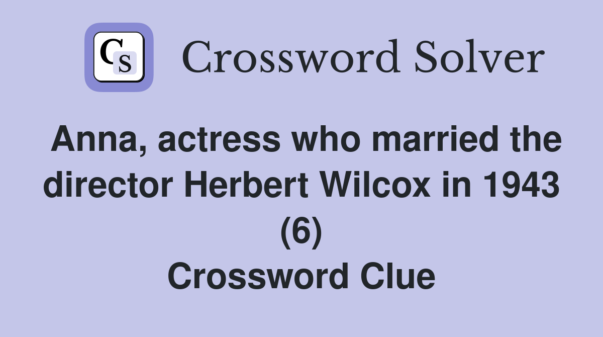 Anna, actress who married the director Herbert Wilcox in 1943 (6) Crossword Clue