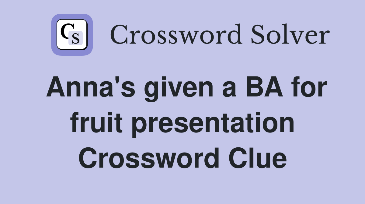Anna's given a BA for fruit presentation Crossword Clue