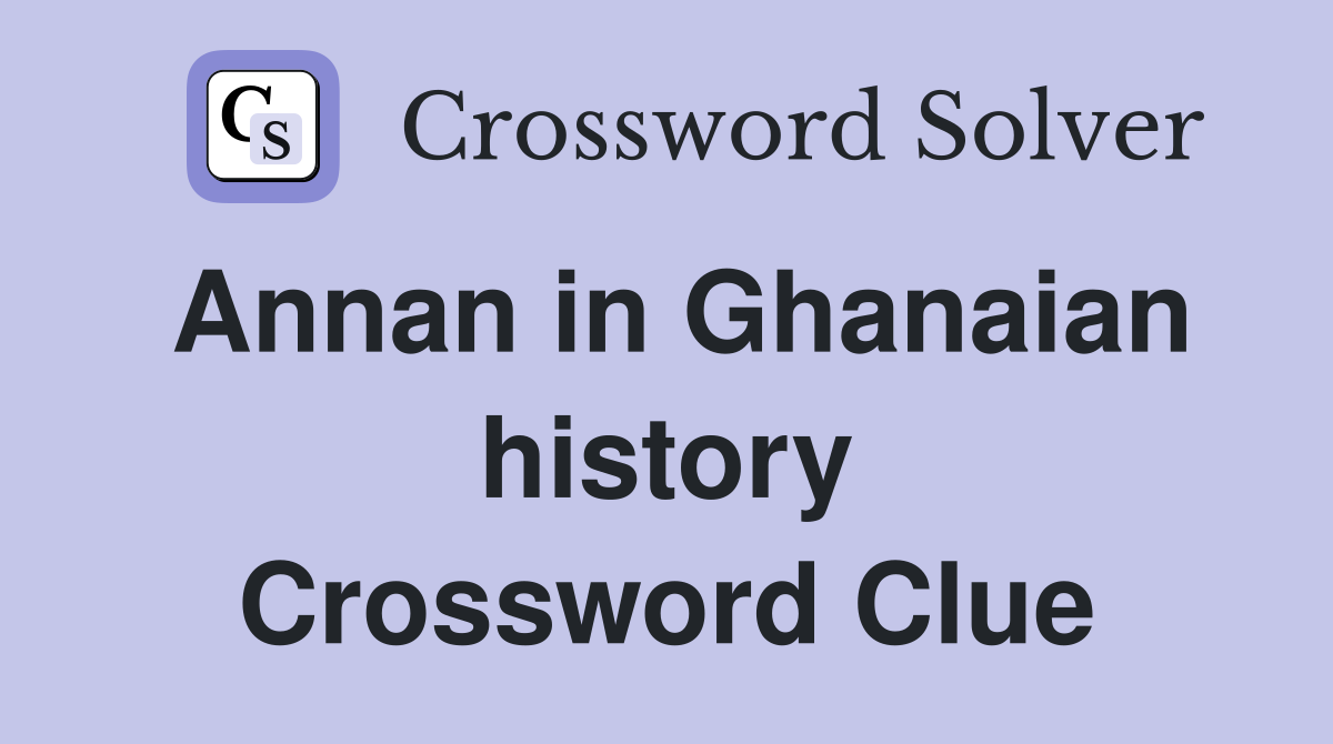 Annan in Ghanaian history Crossword Clue