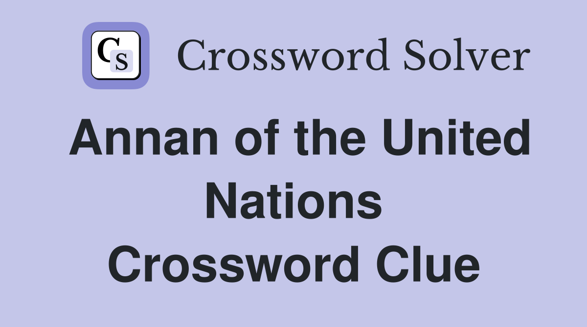 Annan of the United Nations Crossword Clue