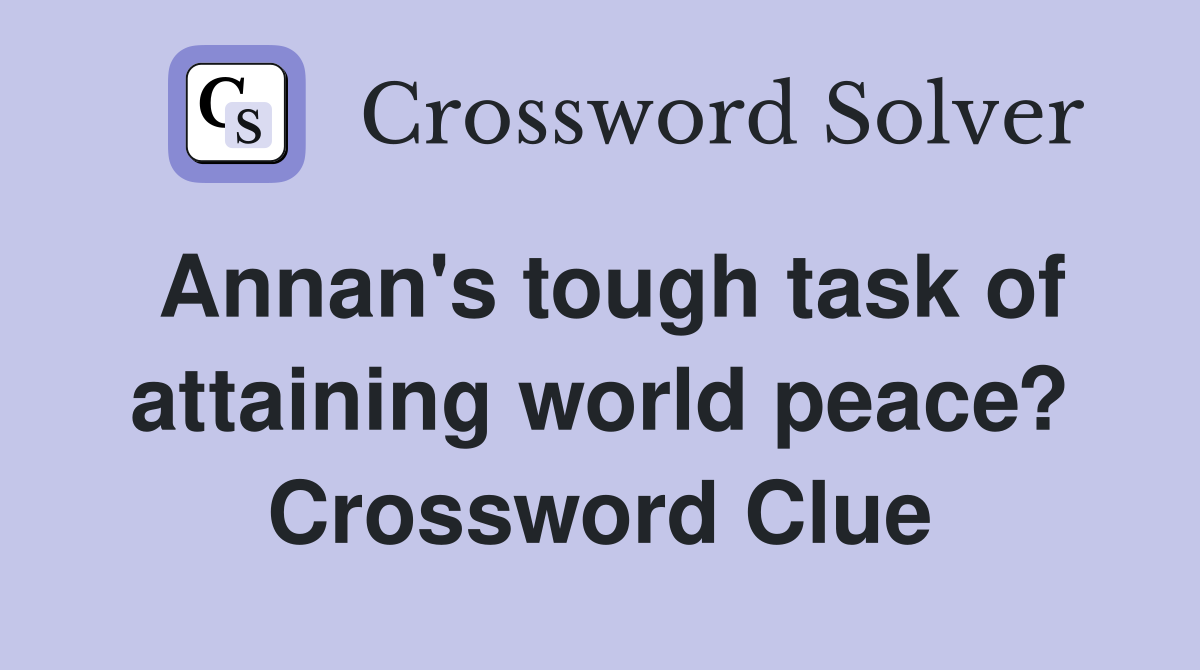 Annan's tough task of attaining world peace? Crossword Clue