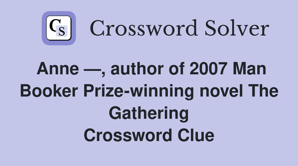 Anne —, author of 2007 Man Booker Prize-winning novel The Gathering Crossword Clue