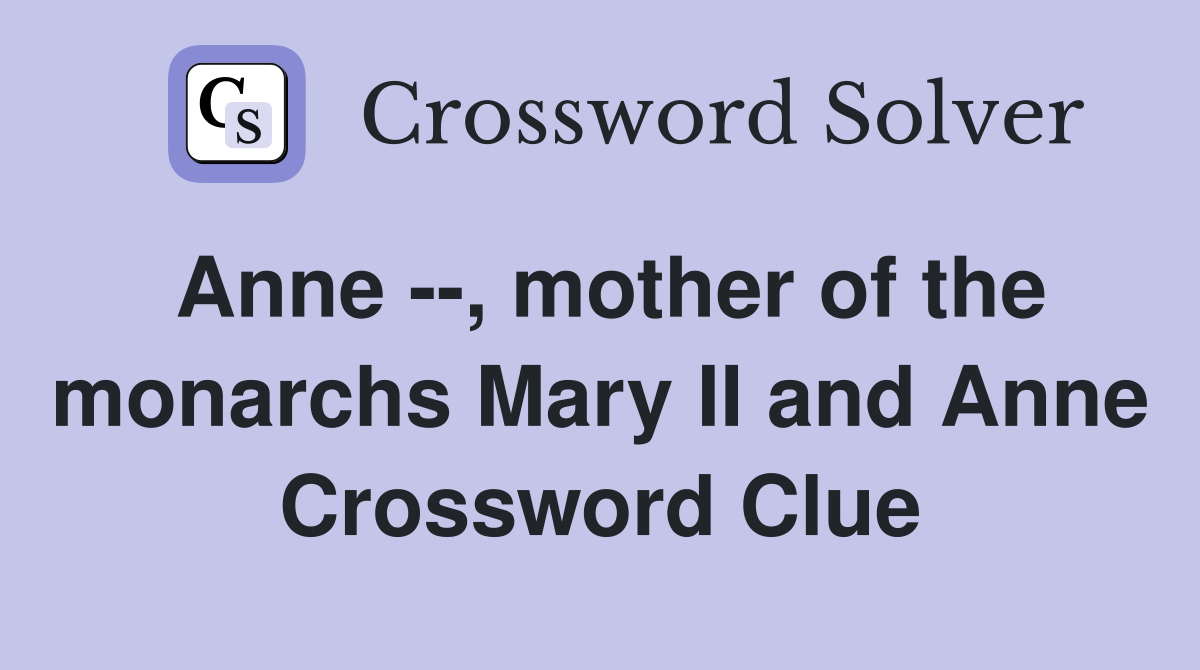 Anne --, mother of the monarchs Mary II and Anne Crossword Clue
