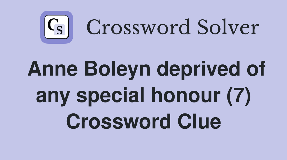 Anne Boleyn deprived of any special honour (7) Crossword Clue