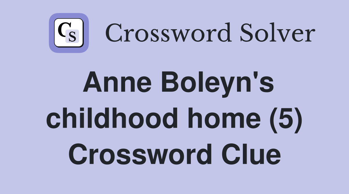 Anne Boleyn's childhood home (5) Crossword Clue