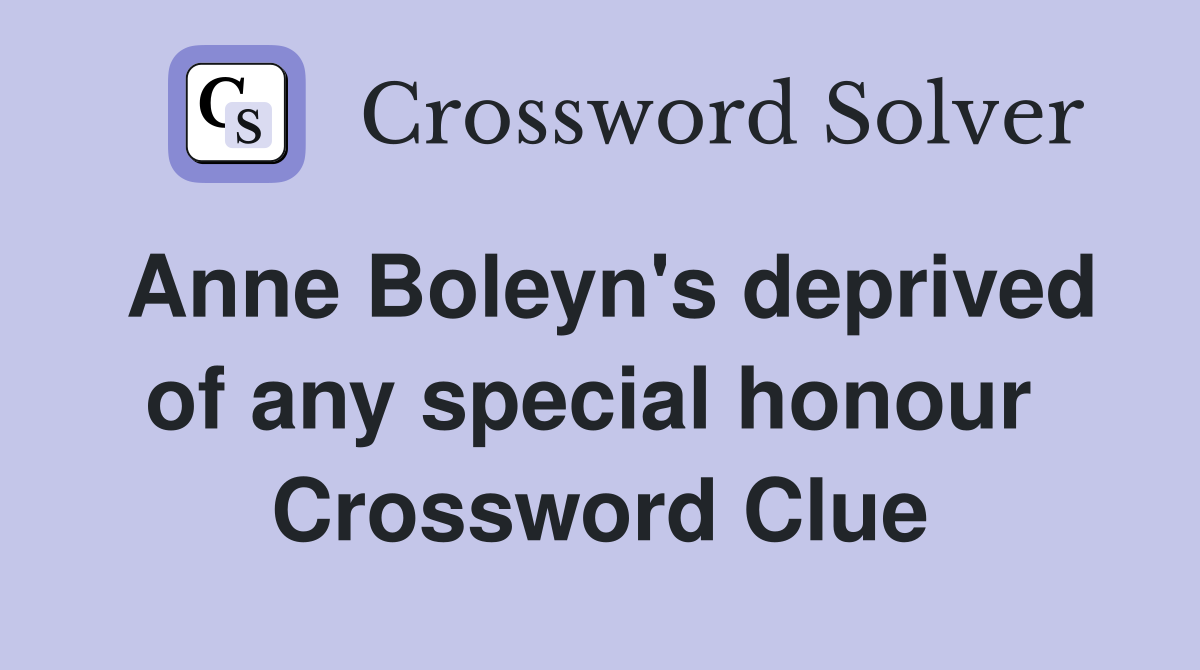 Anne Boleyn's deprived of any special honour  Crossword Clue