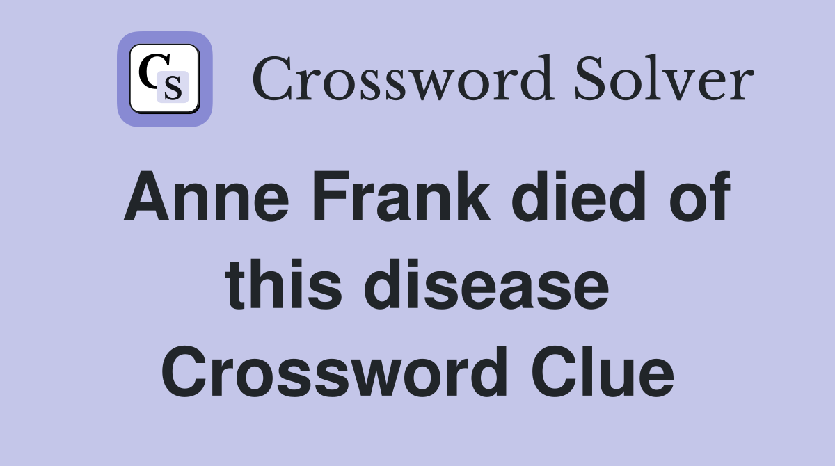 Anne Frank died of this disease Crossword Clue