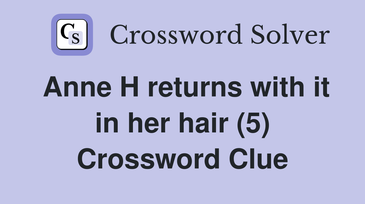 Anne H returns with it in her hair (5) Crossword Clue