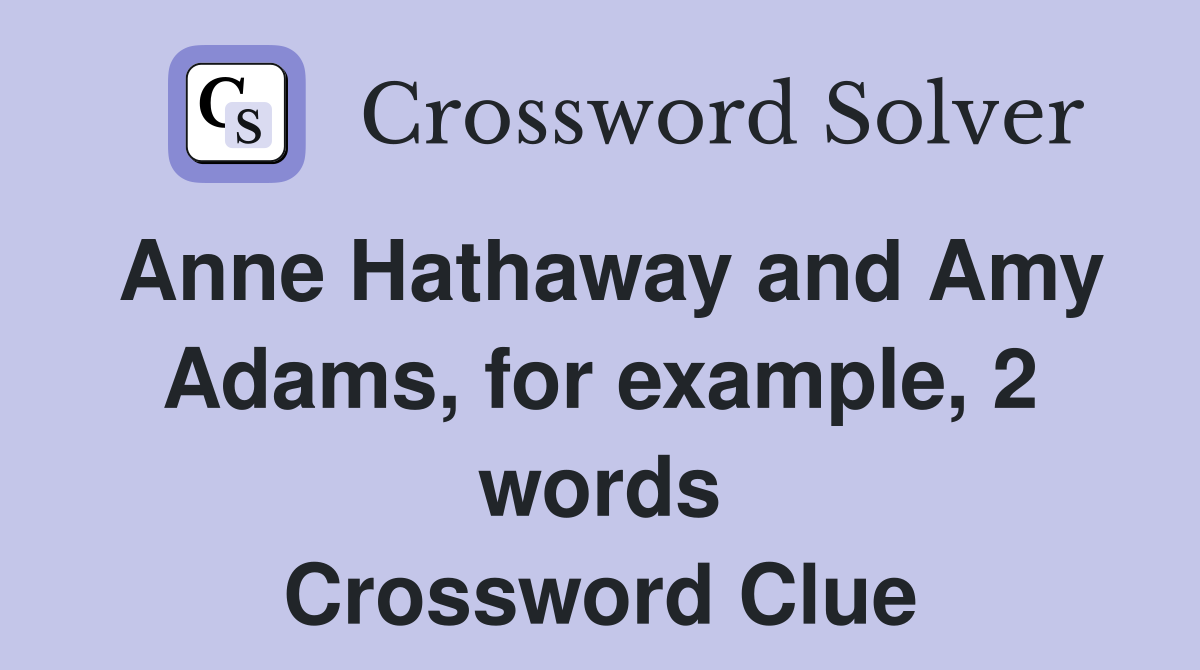 Anne Hathaway and Amy Adams, for example, 2 words Crossword Clue
