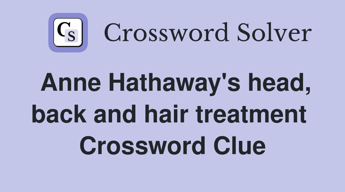 Anne Hathaway's head, back and hair treatment  Crossword Clue