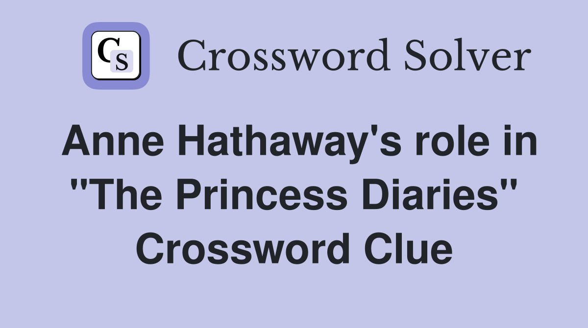 Anne Hathaway's role in "The Princess Diaries" Crossword Clue
