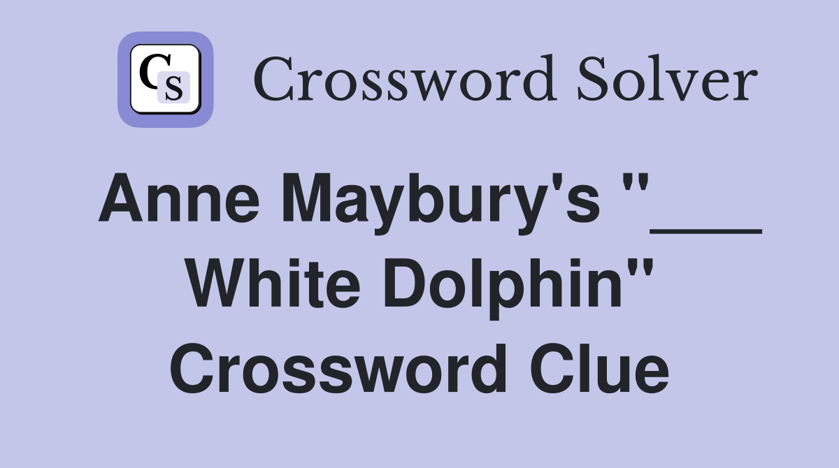 Anne Maybury's "___ White Dolphin" Crossword Clue