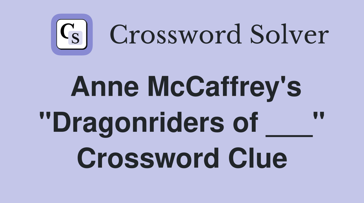 Anne McCaffrey's "Dragonriders of ___" Crossword Clue