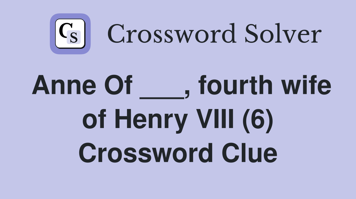 Anne Of fourth wife of Henry VIII (6) Crossword Clue Answers