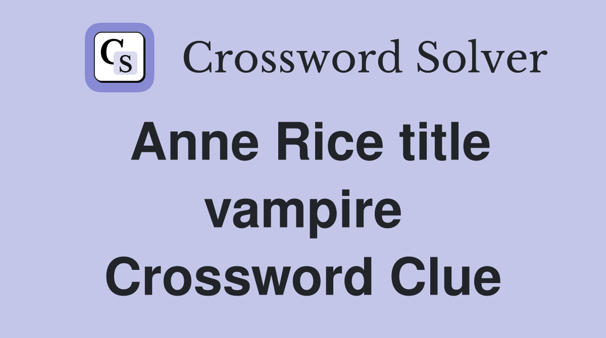 Anne Rice title vampire Crossword Clue