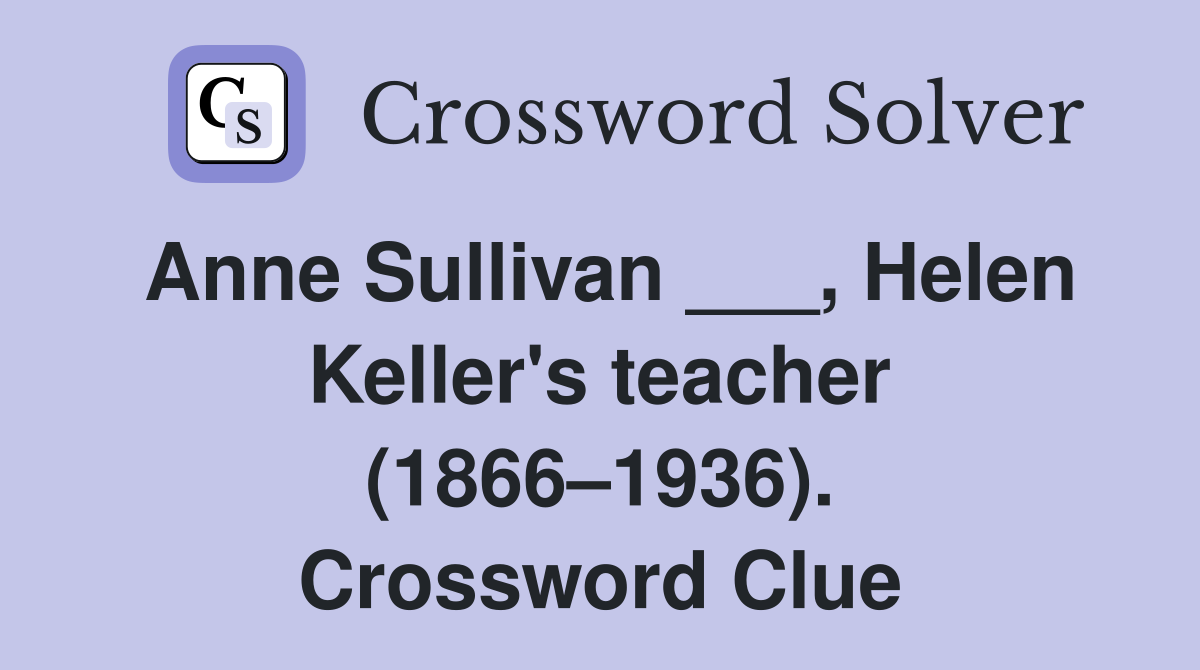 Anne Sullivan ___, Helen Keller's teacher (1866–1936). Crossword Clue