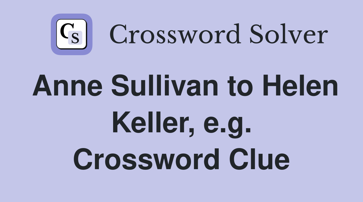 Anne Sullivan to Helen Keller, e.g. Crossword Clue