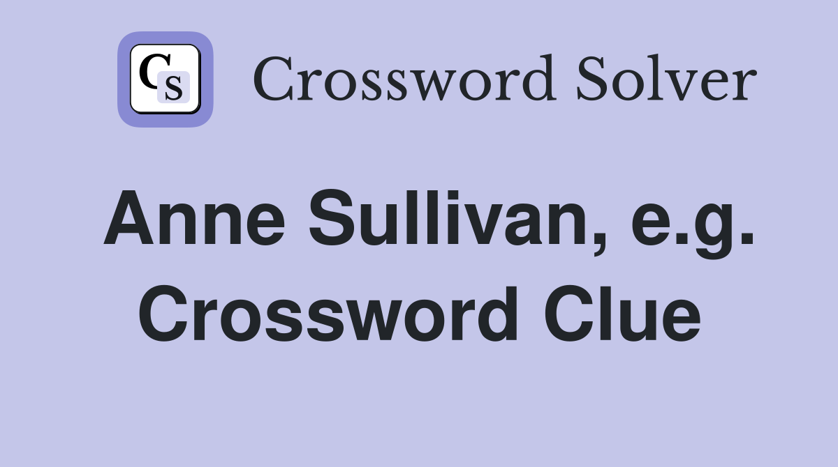 Anne Sullivan, e.g. Crossword Clue