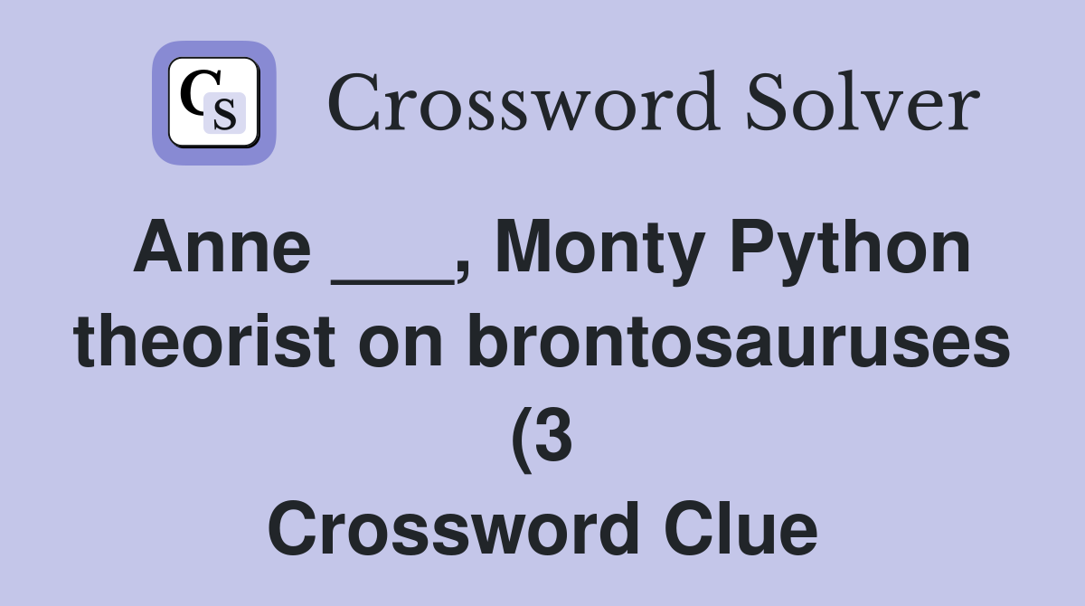 Anne Monty Python theorist on brontosauruses (3) Crossword Clue Anne Monty Python theorist on brontosauruses (3) Crossword Clue