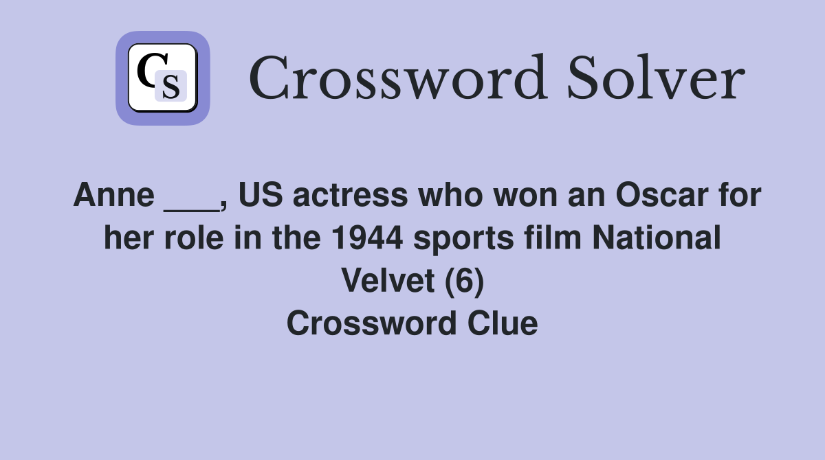 Anne ___, US actress who won an Oscar for her role in the 1944 sports film National Velvet (6) Crossword Clue