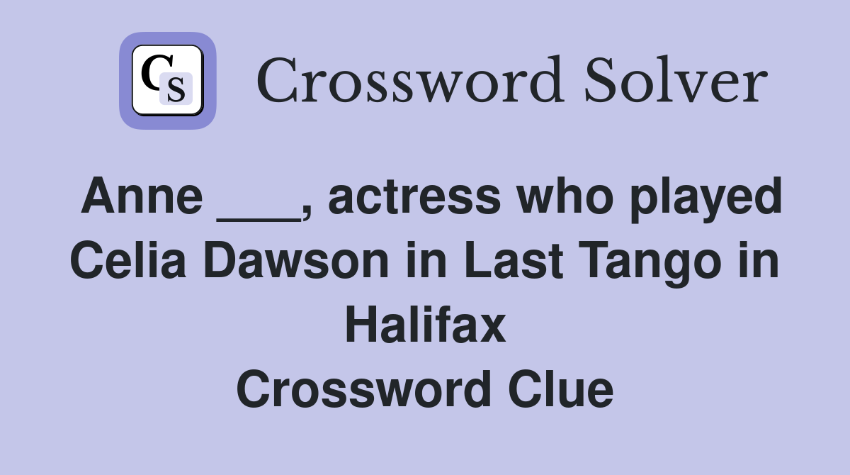Anne ___, actress who played Celia Dawson in Last Tango in Halifax Crossword Clue
