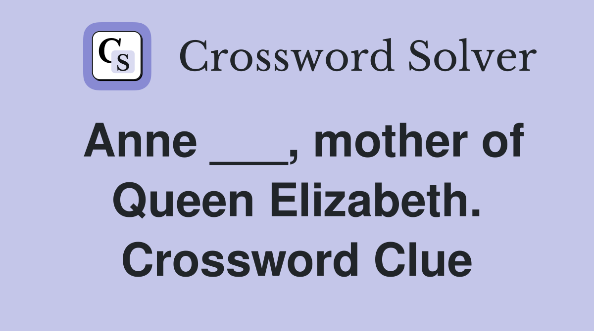 Anne ___, mother of Queen Elizabeth. Crossword Clue