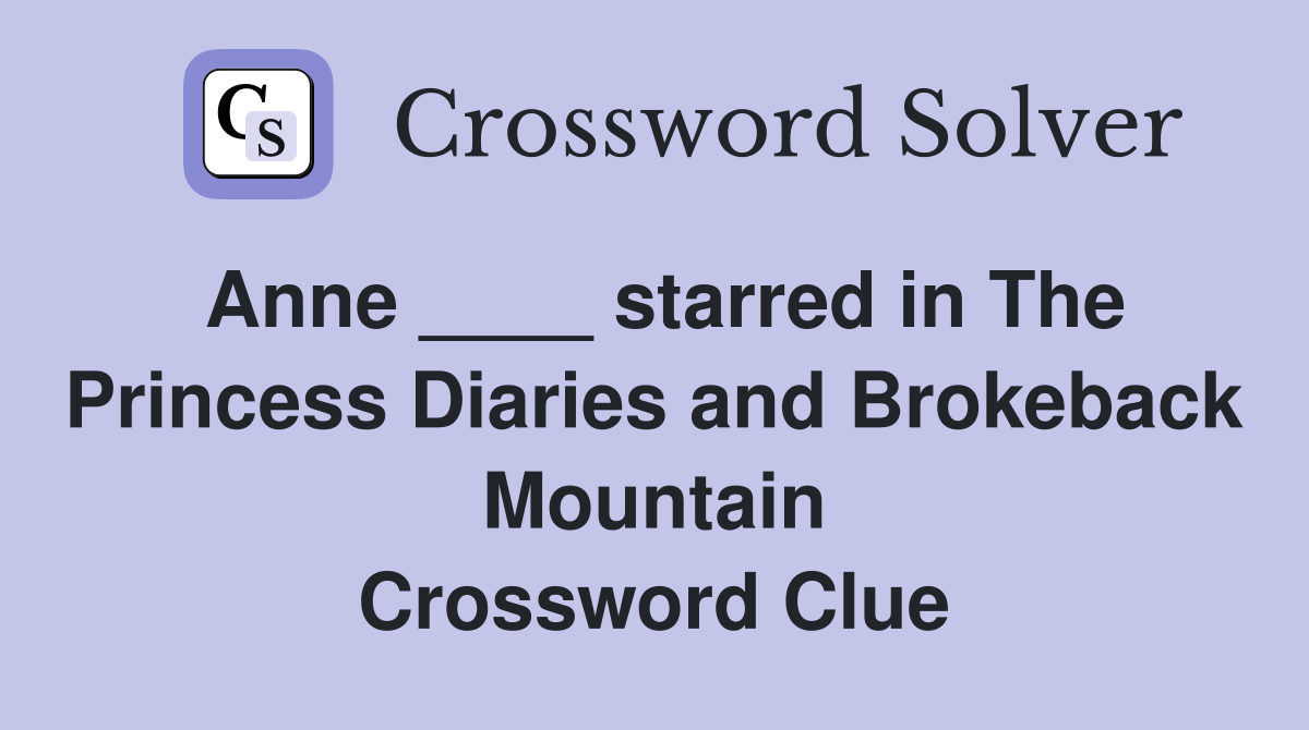 Anne ____ starred in The Princess Diaries and Brokeback Mountain Crossword Clue